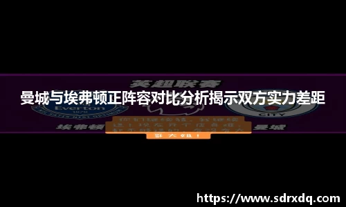 曼城与埃弗顿正阵容对比分析揭示双方实力差距
