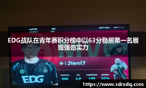 EDG战队在青年赛积分榜中以63分稳居第一名展现强劲实力