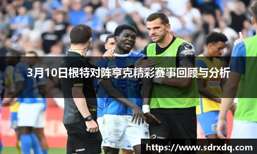 3月10日根特对阵亨克精彩赛事回顾与分析